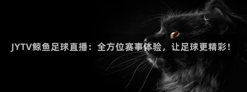 JYTV鲸鱼足球直播：全方位赛事体验，让
