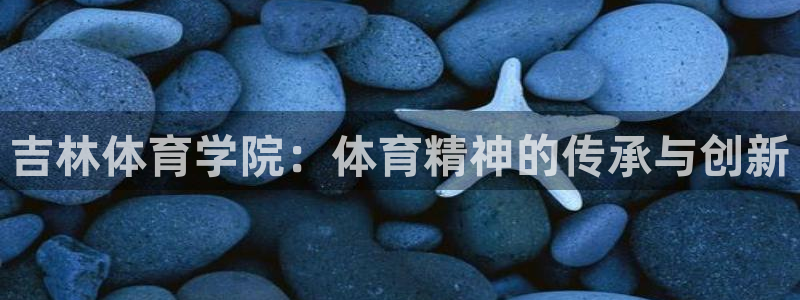 吉林体育学院：体育精神的传承与创新