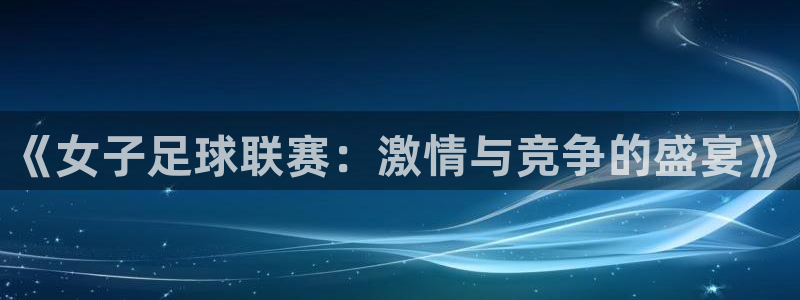 《女子足球联赛：激情与竞争的盛宴》